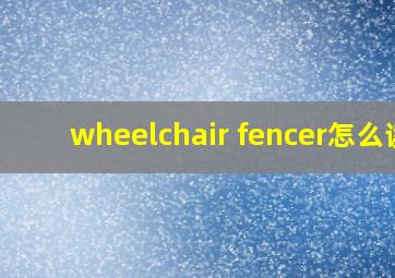 wheelchair fencer怎么读